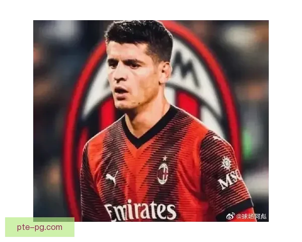 AC米兰支付违约金成功签下西班牙冠军队长莫拉塔